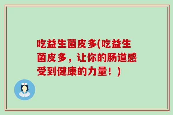 吃益生菌皮多(吃益生菌皮多，让你的肠道感受到健康的力量！)