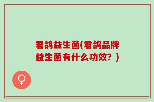 君鸽益生菌(君鸽品牌益生菌有什么功效？)