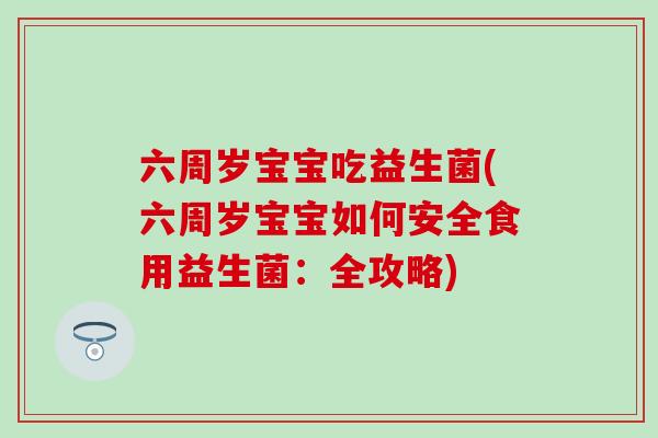 六周岁宝宝吃益生菌(六周岁宝宝如何安全食用益生菌：全攻略)
