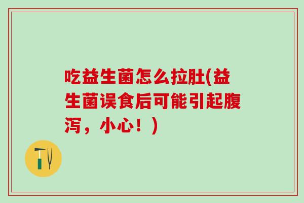 吃益生菌怎么拉肚(益生菌误食后可能引起，小心！)