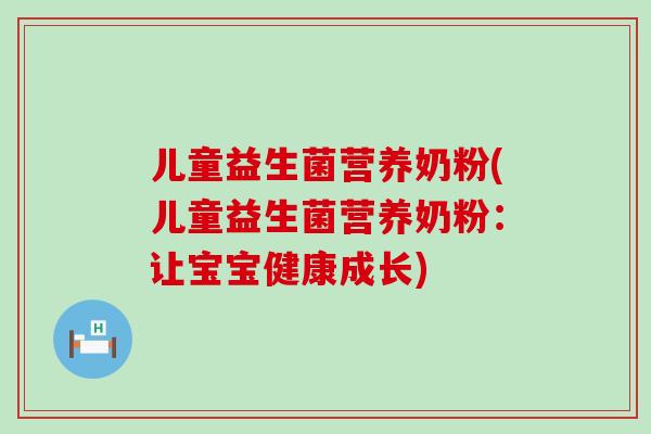 儿童益生菌营养奶粉(儿童益生菌营养奶粉：让宝宝健康成长)