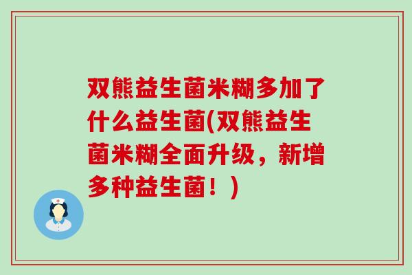 双熊益生菌米糊多加了什么益生菌(双熊益生菌米糊全面升级，新增多种益生菌！)