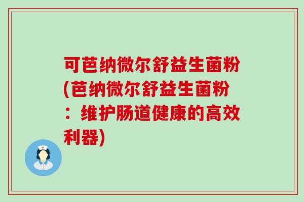 可芭纳微尔舒益生菌粉(芭纳微尔舒益生菌粉：维护肠道健康的高效利器)