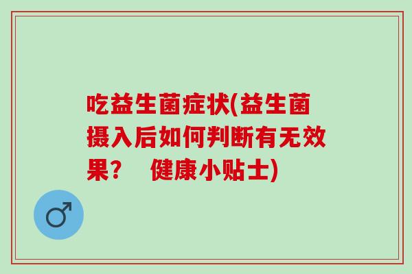 吃益生菌症状(益生菌摄入后如何判断有无效果？  健康小贴士)