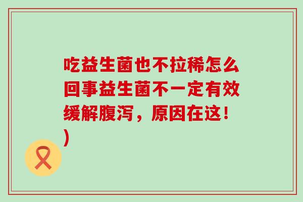 吃益生菌也不拉稀怎么回事益生菌不一定有效缓解，原因在这！)