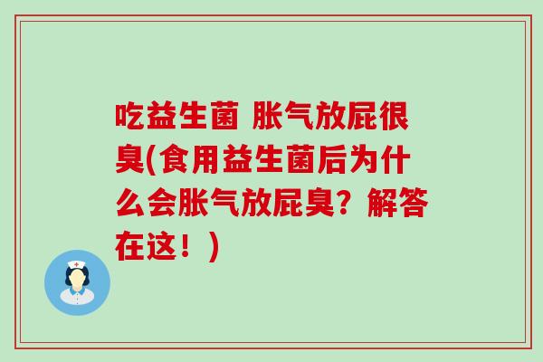 吃益生菌 放屁很臭(食用益生菌后为什么会放屁臭？解答在这！)
