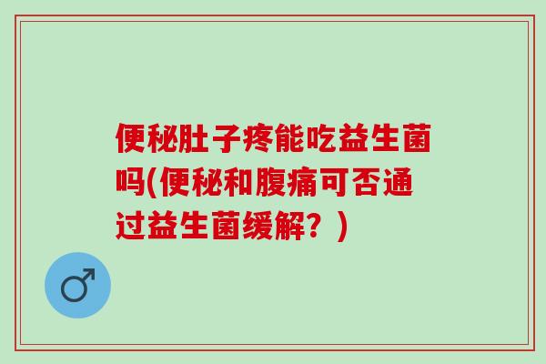 肚子疼能吃益生菌吗(和可否通过益生菌缓解？)