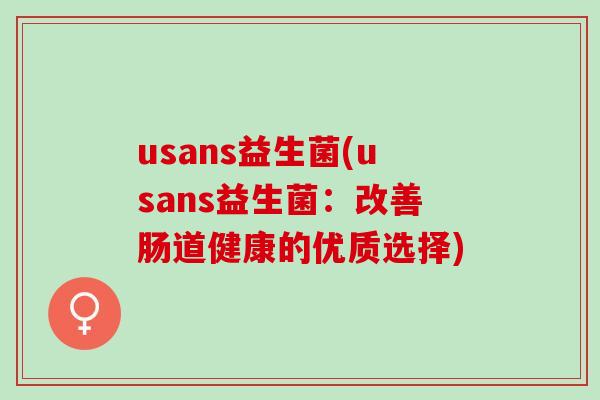 usans益生菌(usans益生菌：改善肠道健康的优质选择)