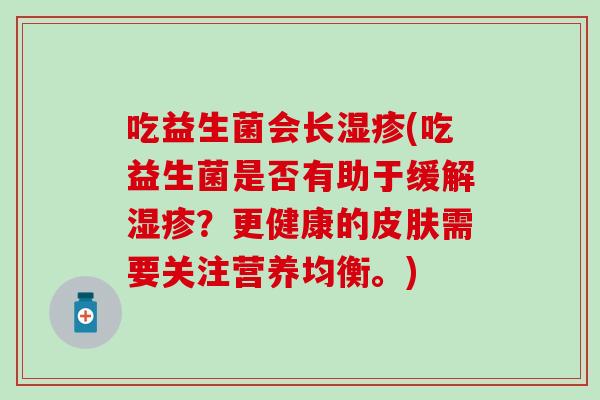 吃益生菌会长(吃益生菌是否有助于缓解？更健康的需要关注营养均衡。)