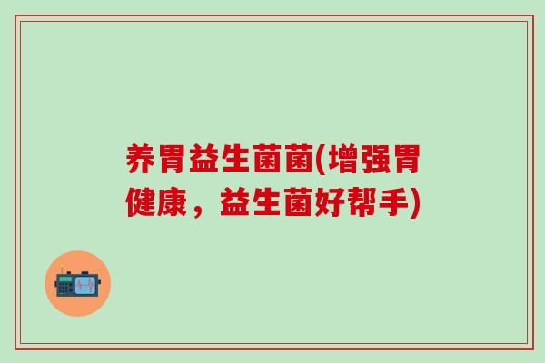养胃益生菌菌(增强胃健康，益生菌好帮手)