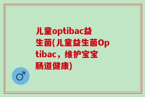 儿童optibac益生菌(儿童益生菌Optibac，维护宝宝肠道健康)