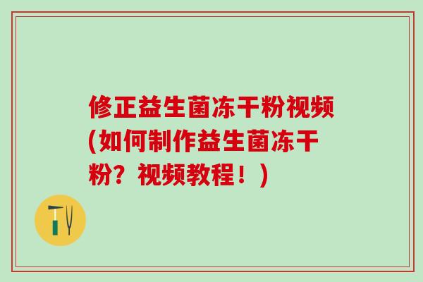 修正益生菌冻干粉视频(如何制作益生菌冻干粉？视频教程！)