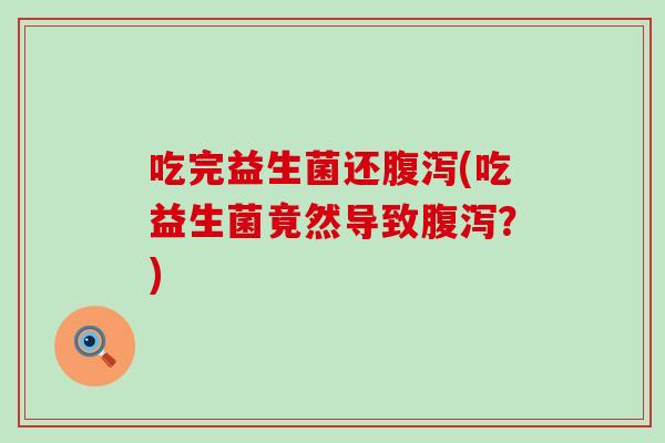 吃完益生菌还(吃益生菌竟然导致？)