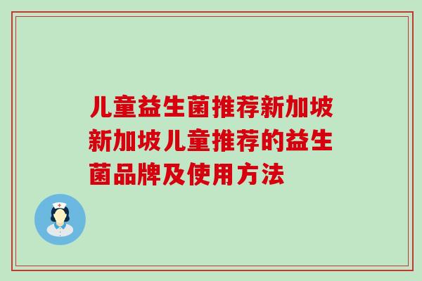儿童益生菌推荐新加坡新加坡儿童推荐的益生菌品牌及使用方法