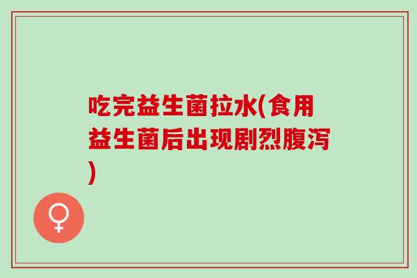 吃完益生菌拉水(食用益生菌后出现剧烈)