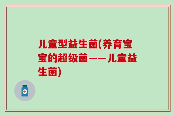 儿童型益生菌(养育宝宝的超级菌——儿童益生菌)