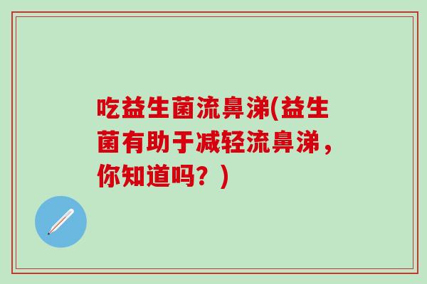 吃益生菌流鼻涕(益生菌有助于减轻流鼻涕，你知道吗？)