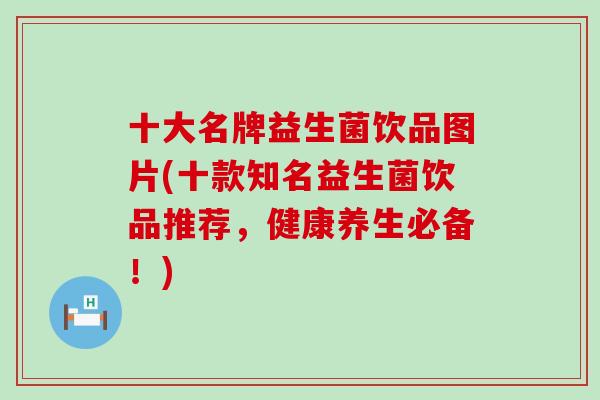 十大名牌益生菌饮品图片(十款知名益生菌饮品推荐，健康养生必备！)