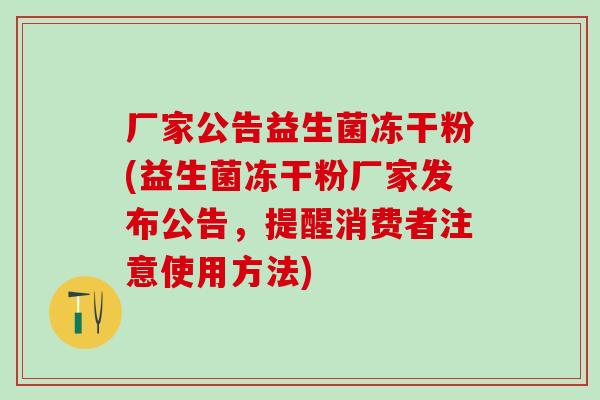 厂家公告益生菌冻干粉(益生菌冻干粉厂家发布公告，提醒消费者注意使用方法)