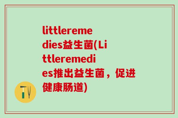 littleremedies益生菌(Littleremedies推出益生菌，促进健康肠道)