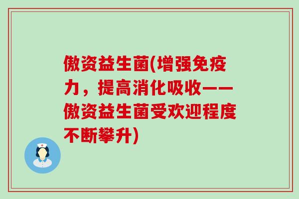 傲资益生菌(增强力，提高消化吸收——傲资益生菌受欢迎程度不断攀升)