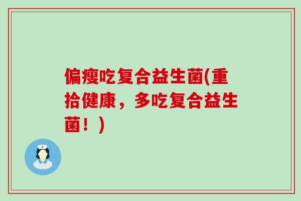 偏瘦吃复合益生菌(重拾健康，多吃复合益生菌！)