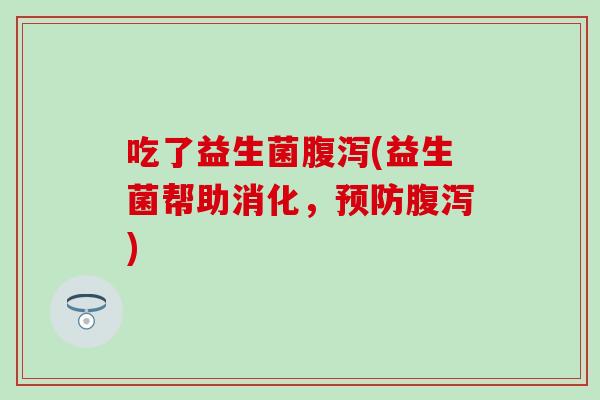 吃了益生菌(益生菌帮助消化，)