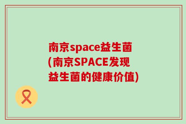 南京space益生菌(南京SPACE发现益生菌的健康价值)