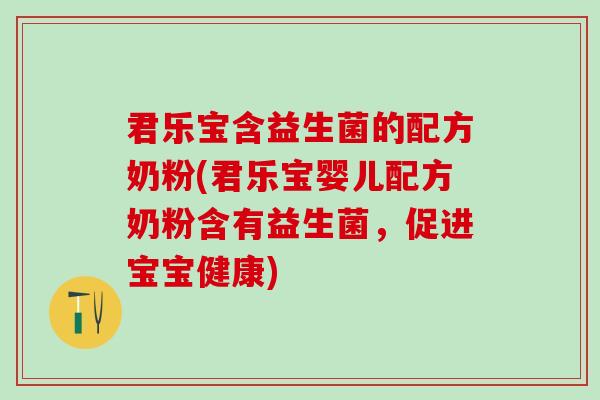 君乐宝含益生菌的配方奶粉(君乐宝婴儿配方奶粉含有益生菌，促进宝宝健康)