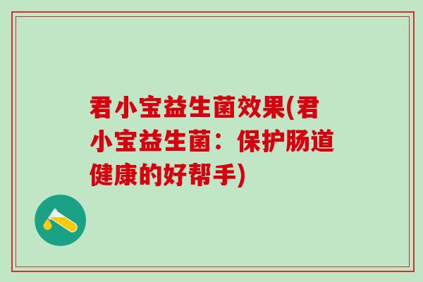 君小宝益生菌效果(君小宝益生菌：保护肠道健康的好帮手)