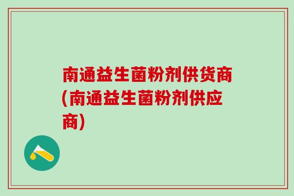 南通益生菌粉剂供货商(南通益生菌粉剂供应商)