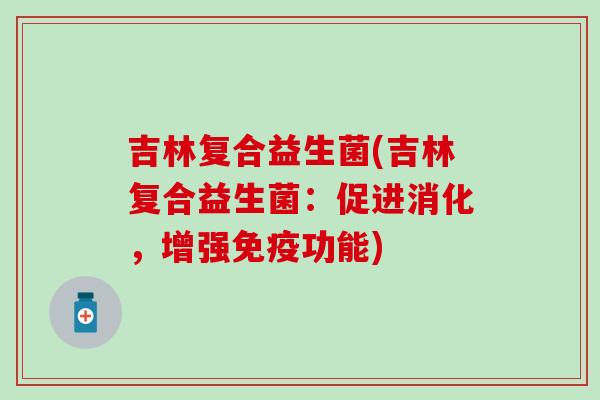 吉林复合益生菌(吉林复合益生菌：促进消化，增强功能)