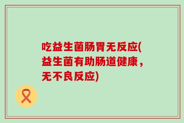 吃益生菌肠胃无反应(益生菌有助肠道健康，无不良反应)