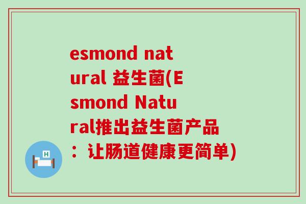 esmond natural 益生菌(Esmond Natural推出益生菌产品：让肠道健康更简单)