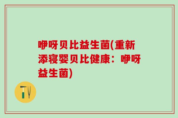 咿呀贝比益生菌(重新添寝婴贝比健康：咿呀益生菌)
