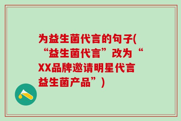 为益生菌代言的句子(“益生菌代言”改为“XX品牌邀请明星代言益生菌产品”)