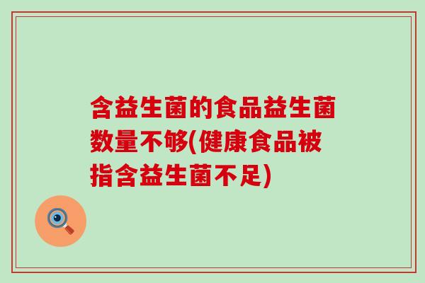 含益生菌的食品益生菌数量不够(健康食品被指含益生菌不足)