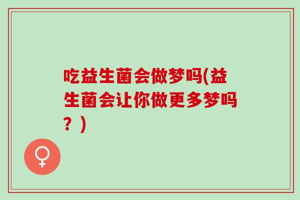 吃益生菌会做梦吗(益生菌会让你做更多梦吗？)