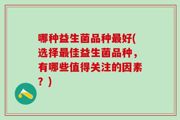 哪种益生菌品种好(选择佳益生菌品种，有哪些值得关注的因素？)