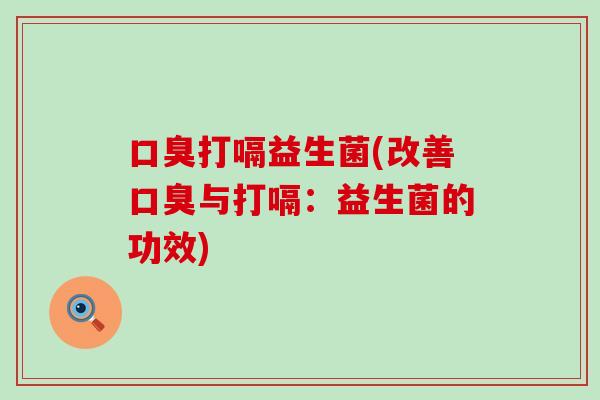 打嗝益生菌(改善与打嗝：益生菌的功效)