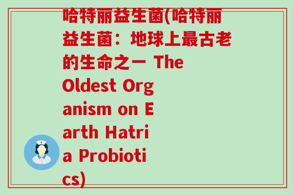 哈特丽益生菌(哈特丽益生菌：地球上古老的生命之一 The Oldest Organism on Earth Hatria Probiotics)