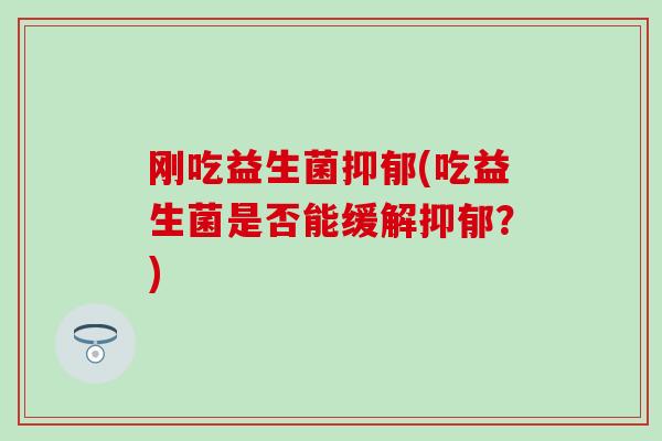 刚吃益生菌(吃益生菌是否能缓解？)