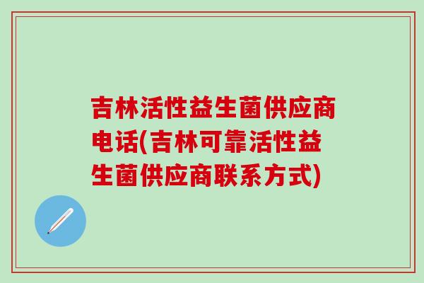 吉林活性益生菌供应商电话(吉林可靠活性益生菌供应商联系方式)