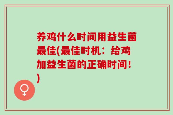 养鸡什么时间用益生菌佳(佳时机：给鸡加益生菌的正确时间！)