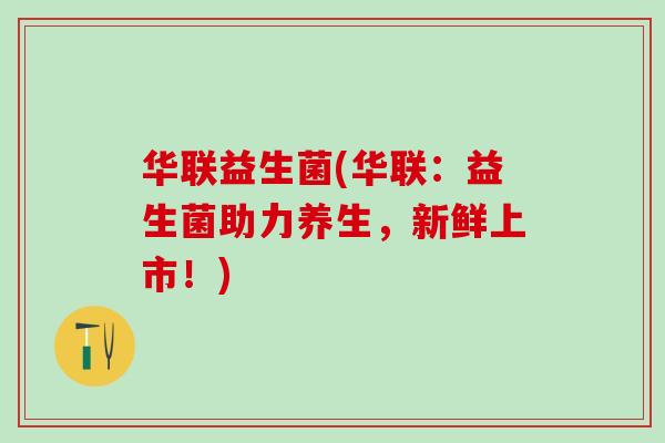 华联益生菌(华联：益生菌助力养生，新鲜上市！)