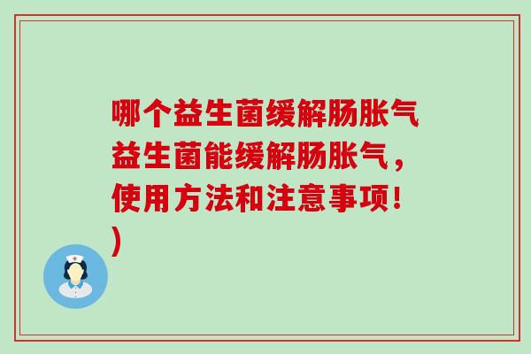 哪个益生菌缓解肠益生菌能缓解肠，使用方法和注意事项！)