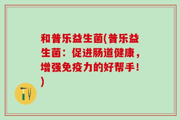 和普乐益生菌(普乐益生菌：促进肠道健康，增强力的好帮手！)