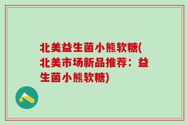 北美益生菌小熊软糖(北美市场新品推荐：益生菌小熊软糖)