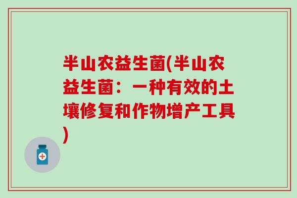 半山农益生菌(半山农益生菌：一种有效的土壤修复和作物增产工具)