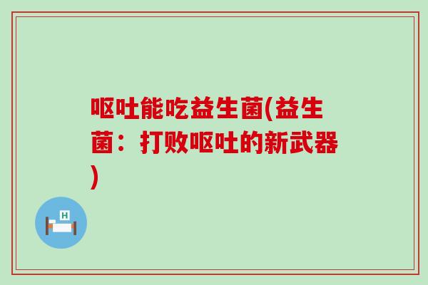 能吃益生菌(益生菌：打败的新武器)